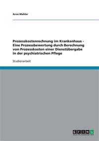 Prozesskostenrechnung im Krankenhaus - Eine Prozessbewertung durch Berechnung von Prozesskosten einer Dienstübergabe in der psychiatrischen Pflege