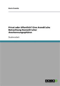 Privat oder öffentlich? Eine Arendt'sche Betrachtung Honneth'scher Anerkennungssphären