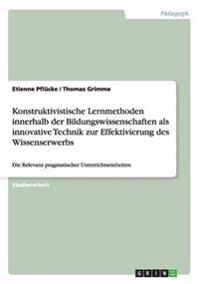 Konstruktivistische Lernmethoden innerhalb der Bildungswissenschaften als innovative Technik zur Effektivierung des Wissenserwerbs