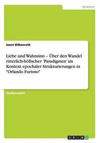 Liebe und Wahnsinn - Über den Wandel ritterlich-höfischer 'Paradigmen' im Kontext epochaler Strukturierungen in "Orlando Furioso"