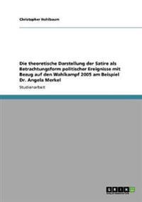 Die theoretische Darstellung der Satire als Betrachtungsform politischer Ereignisse mit Bezug auf den Wahlkampf 2005 am Beispiel Dr. Angela Merkel