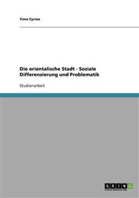 Die orientalische Stadt - Soziale Differenzierung und Problematik