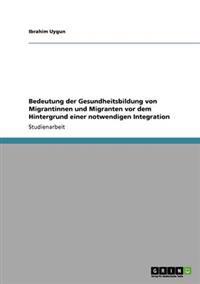 Bedeutung der Gesundheitsbildung von Migrantinnen und Migranten vor dem Hintergrund einer notwendigen Integration