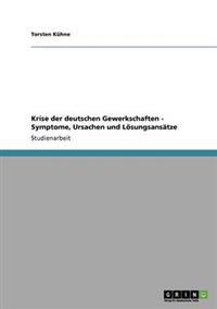 Krise der deutschen Gewerkschaften - Symptome, Ursachen und Lösungsansätze