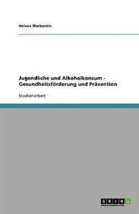 Jugendliche und Alkoholkonsum - Gesundheitsförderung und Prävention