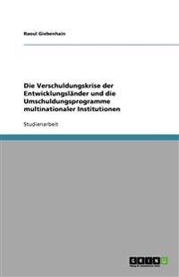 Die Verschuldungskrise der Entwicklungsländer und die Umschuldungsprogramme multinationaler Institutionen
