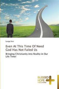 Even At This Time Of Need God Has Not Failed Us
