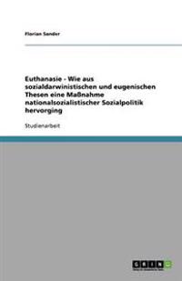 Euthanasie - Wie aus sozialdarwinistischen und eugenischen Thesen eine Maßnahme nationalsozialistischer Sozialpolitik hervorging