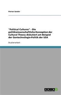 "Political Cultures" - Die politikwissenschaftliche Konzeption der Cultural Theory diskutiert am Beispiel der Gentechnologie-Politik der USA