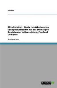 Akkulturation - Studie zur Akkulturation von Spätaussiedlern aus der ehemaligen Sowjetunion in Deutschland, Finnland und Israel