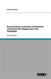 Kommunikation und Kultur als Elemente interkultureller Begegnung in der Pädagogik