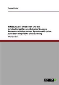 Erfassung Der Emotionen Und Des Attributionsstils Von Alkoholabhangigen Personen Mit Depressiver Symptomatik - Eine Qualitativ-Empirische Untersuchung