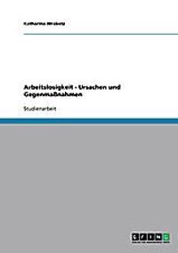 Arbeitslosigkeit. Ursachen und Gegenmaßnahmen