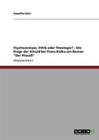 Psychoanalyse, Ethik oder Theologie? - Die Frage der Schuld bei Franz Kafka am Roman "Der Proceß"