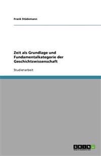 Zeit als Grundlage und Fundamentalkategorie der Geschichtswissenschaft