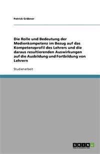 Die Rolle und Bedeutung der Medienkompetenz im Bezug auf das Kompetenzprofil des Lehrers und die daraus resultierenden Auswirkungen auf die Ausbildung und Fortbildung von Lehrern