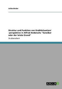 Struktur und Funktion von Erzählsituation/ -perspektive in Alfred Anderschs "Sansibar oder der letzte Grund"