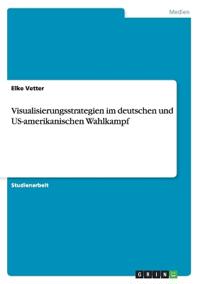 Visualisierungsstrategien im deutschen und US-amerikanischen Wahlkampf