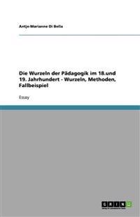 Die Wurzeln der Pädagogik im 18.und 19. Jahrhundert - Wurzeln, Methoden, Fallbeispiel