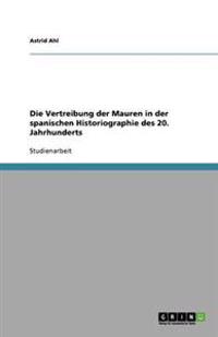 Die Vertreibung der Mauren in der spanischen Historiographie des 20. Jahrhunderts