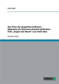 Das Kino der doppelten Kulturen. Migration als Thema im deutsch-türkischen Film "Gegen die Wand" von Fatih Akin