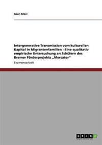 Intergenerative Transmission vom kulturellen Kapital in Migrantenfamilien - Eine qualitativ empirische Untersuchung an Schülern des Bremer Förderprojekts "Mercator"