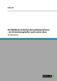 Die Weltbank im Zeichen des Institutionalismus - ein Entwicklungshelfer sucht seinen Kurs