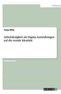 Arbeitslosigkeit als Stigma. Auswirkungen auf die soziale Identität