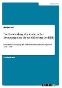 Die Entwicklung der sowjetischen Besatzungszone bis zur Gründung der DDR