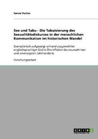 Sex und Tabu - Die Tabuisierung des Sexualitätsdiskurses in der menschlichen Kommunikation im historischen Wandel