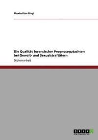 Die Qualität forensischer Prognosegutachten bei Gewalt- und Sexualstraftätern