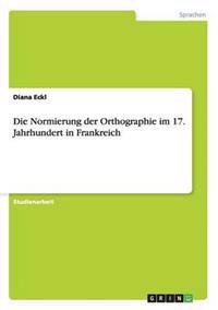 Die Normierung der Orthographie im 17. Jahrhundert in Frankreich