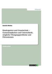 Kindergarten und Grundschule - Gemeinsamkeiten und Unterschiede, mögliche Übergangsprobleme und Präventionen