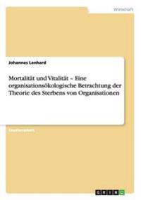 Mortalität und Vitalität - Eine organisationsökologische Betrachtung der Theorie des Sterbens von Organisationen
