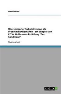 UEbersteigerter Subjektivismus als Problem der Romantik - am Beispiel von E.T.A. Hoffmanns Erzahlung 'Der Sandmann'