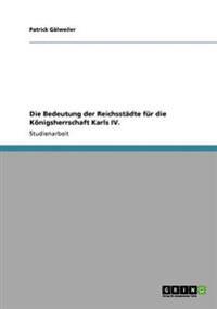 Die Bedeutung der Reichsstädte für die Königsherrschaft Karls IV.