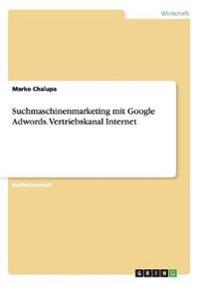 Suchmaschinenmarketing mit Google Adwords. Vertriebskanal Internet