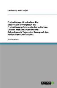 Freiheitsbegriff in Indien. Ein theoretischer Vergleich des Freiheitskampfkonzepts der indischen Denker Mohanda Gandhi und Rabindranath Tagore im Bezug auf den nationalistischen Aspekt