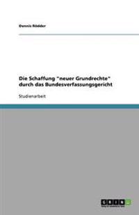 Die Schaffung "neuer Grundrechte" durch das Bundesverfassungsgericht