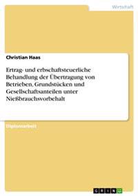 Ertrag- Und Erbschaftsteuerliche Behandlung Der Ubertragung Von Betrieben, Grundstucken Und Gesellschaftsanteilen Unter Niessbrauchsvorbehalt