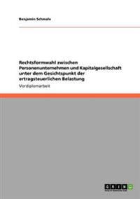 Rechtsformwahl zwischen Personenunternehmen und Kapitalgesellschaft unter dem Gesichtspunkt der ertragsteuerlichen Belastung
