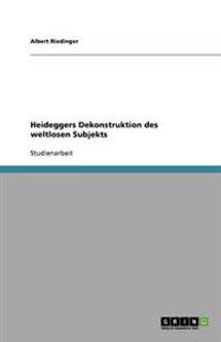 Heideggers Dekonstruktion des weltlosen Subjekts