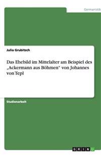 Das Ehebild im Mittelalter am Beispiel des "Ackermann aus Böhmen" von Johannes von Tepl