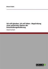 Ich will glauben, ich will leben - Begründung einer pastoralen Option der Entscheidungsförderung