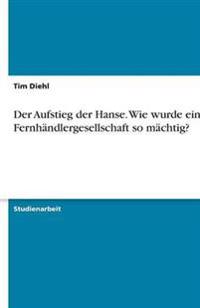 Der Aufstieg der Hanse. Wie wurde eine Fernhändlergesellschaft so mächtig?