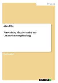 Franchising als Alternative zur Unternehmensgründung