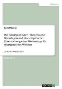 Die Bildung im Alter - Theoretische Grundlagen und eine empirische Untersuchung einer Wohnanlage für altersgerechtes Wohnen