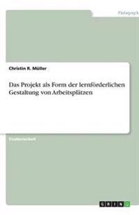 Das Projekt als Form der lernförderlichen Gestaltung von Arbeitsplätzen