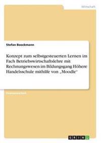 Konzept zum selbstgesteuerten Lernen im Fach Betriebswirtschaftslehre mit Rechnungswesen im Bildungsgang Höhere Handelsschule mithilfe von "Moodle"