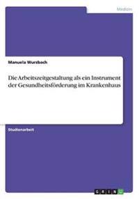 Die Arbeitszeitgestaltung als ein Instrument der Gesundheitsfoerderung im Krankenhaus